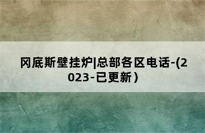 冈底斯壁挂炉|总部各区电话-(2023-已更新）